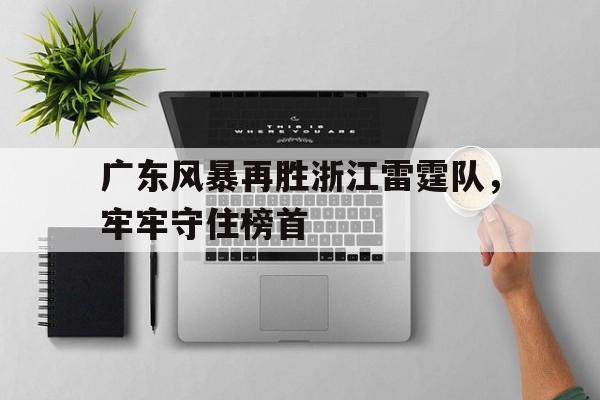 广东风暴再胜浙江雷霆队，牢牢守住榜首